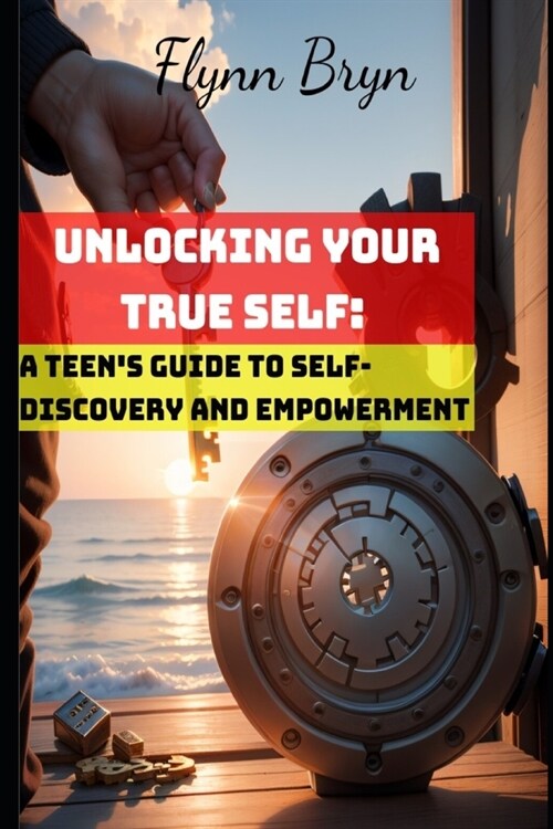 Unlocking Your True Self: A Teens Guide to Self-Discovery and Empowerment (Paperback)