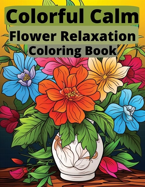 Colorful Calm: Flower Relaxation Coloring Book: Blossom into Tranquility with Every Stroke (Paperback)