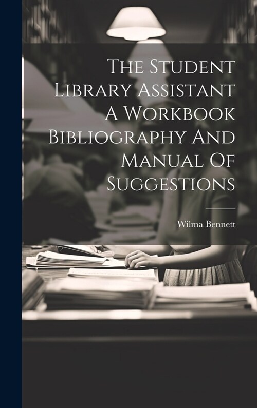 The Student Library Assistant A Workbook Bibliography And Manual Of Suggestions (Hardcover)