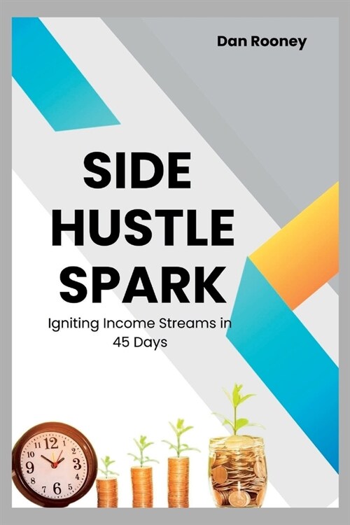 Side Hustle Spark: Igniting Income Streams in 45 Days (Paperback)