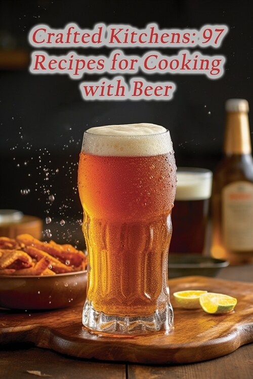 Crafted Kitchens: 97 Recipes for Cooking with Beer (Paperback)