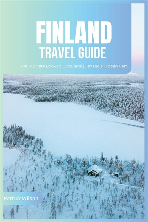 Finland Travel Guide 2024: The Ultimate Book To Uncovering Finlands Hidden Gem (Paperback)