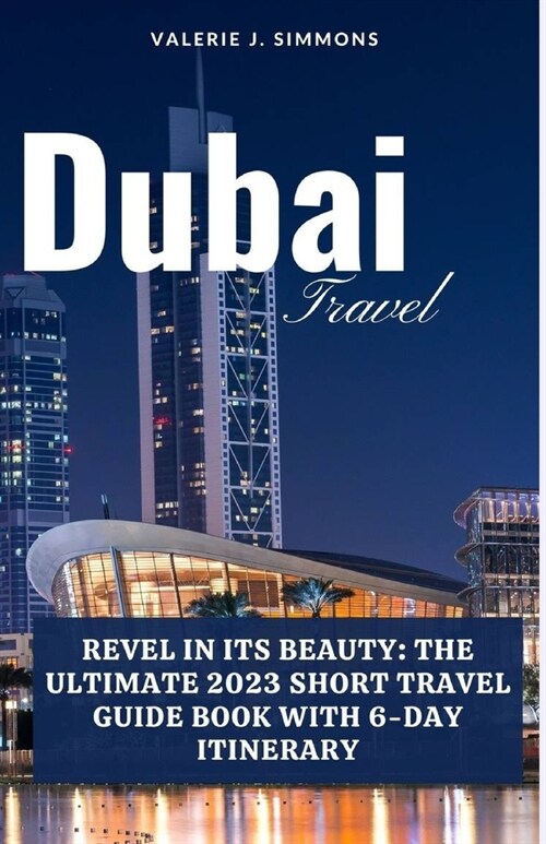 Dubai Travel: Revel in Its Beauty: The Ultimate 2023 Short Travel Guide Book With 6-Day Itinerary (Paperback)