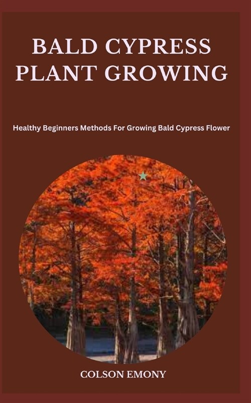 Bald Cypress Plant Growing: Healthy Beginners Methods For Growing Bald Cypress Flower (Paperback)