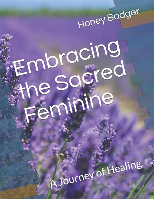 Embracing the Sacred Feminine: A Journey of Healing (Paperback)