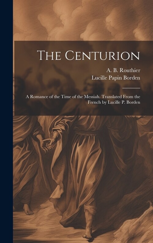 The Centurion; a Romance of the Time of the Messiah. Translated From the French by Lucille P. Borden (Hardcover)