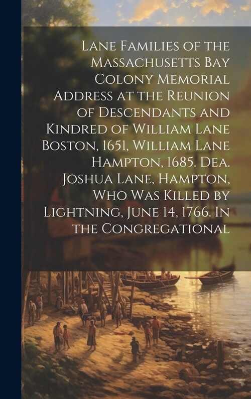 Lane Families of the Massachusetts Bay Colony Memorial Address at the Reunion of Descendants and Kindred of William Lane Boston, 1651, William Lane Ha (Hardcover)