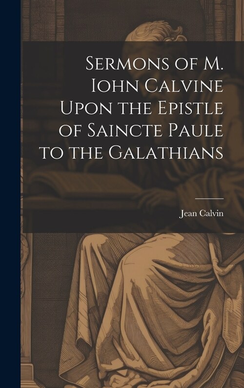 Sermons of M. Iohn Calvine Upon the Epistle of Saincte Paule to the Galathians (Hardcover)