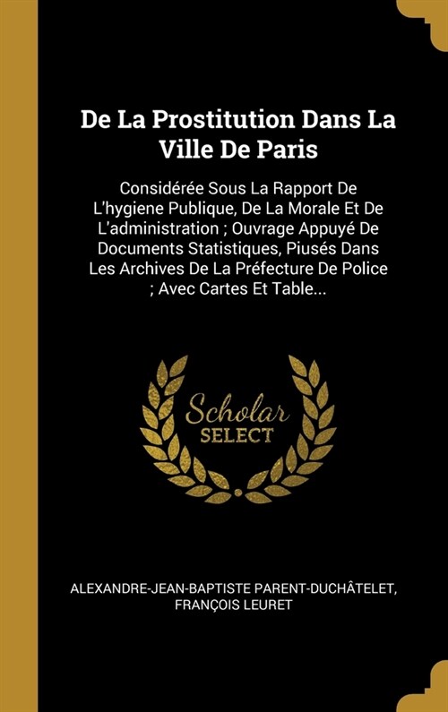 De La Prostitution Dans La Ville De Paris: Consid?? Sous La Rapport De Lhygiene Publique, De La Morale Et De Ladministration; Ouvrage Appuy?De Do (Hardcover)