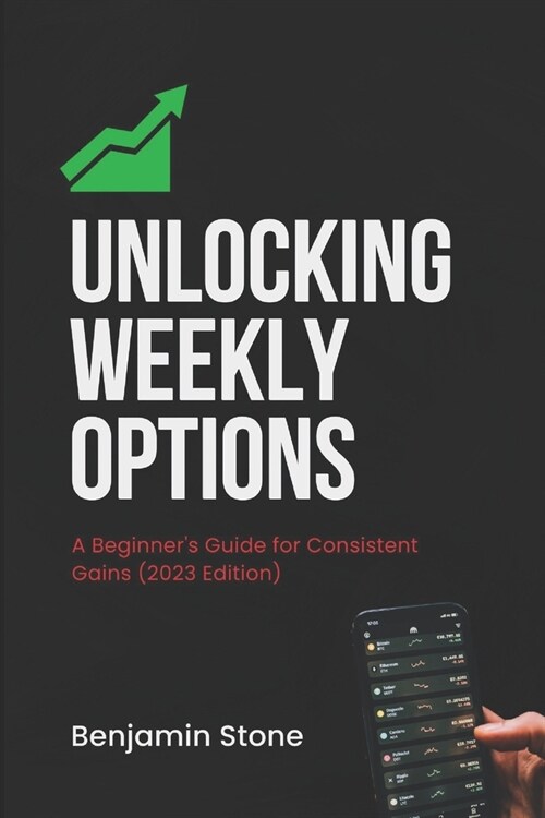 Unlocking Weekly Options: A Beginners Guide for Consistent Gains (2023 Edition) (Paperback)
