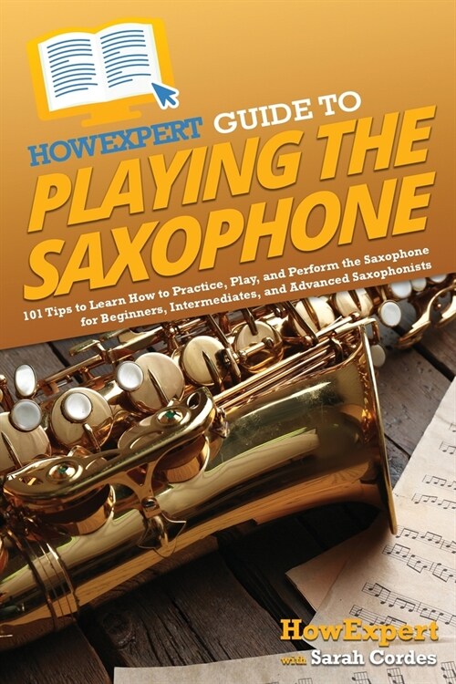 HowExpert Guide to Playing the Saxophone: 101 Tips to Learn How to Practice, Play, and Perform the Saxophone for Beginners, Intermediates, and Advance (Paperback)