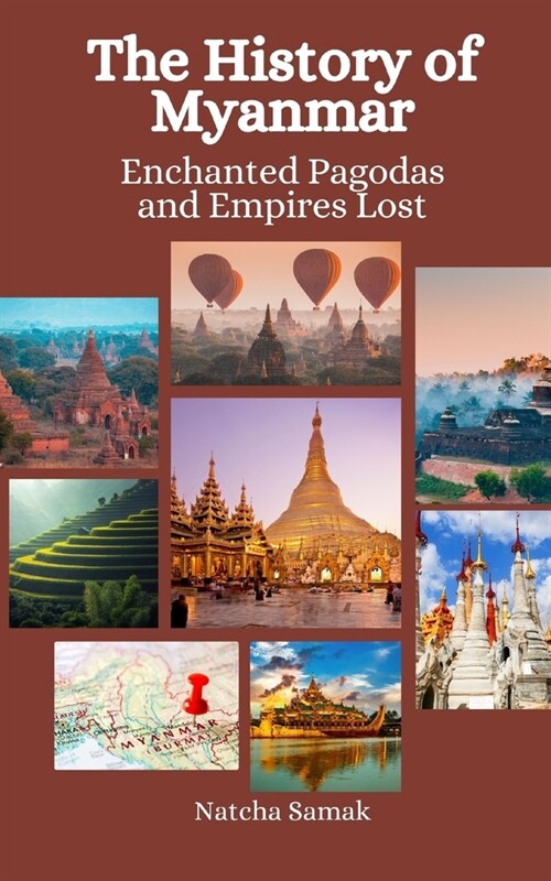 The History of Myanmar: Enchanted Pagodas and Empires Lost (Paperback)