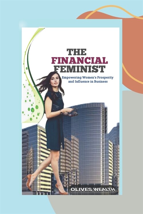 The Financial Feminist: Empowering Womens Prosperity and Influence in Business (Paperback)