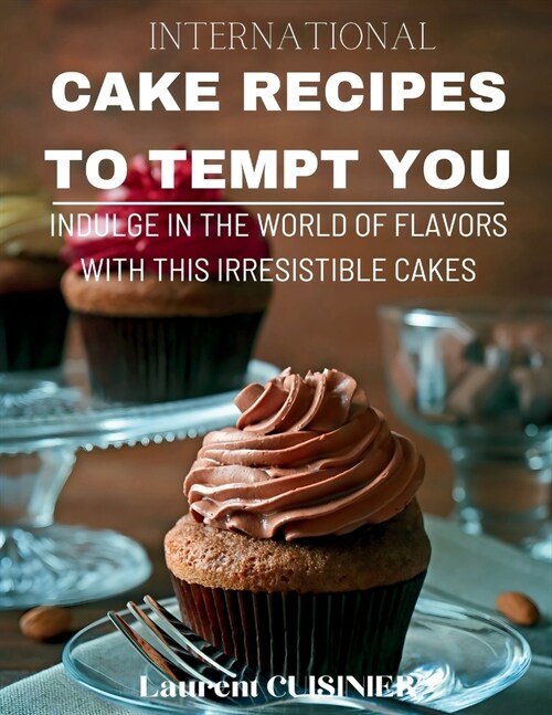 International Cake Recipes To Tempt You: Indulge in a World of Flavors with this Irresistible Cakes (Paperback)