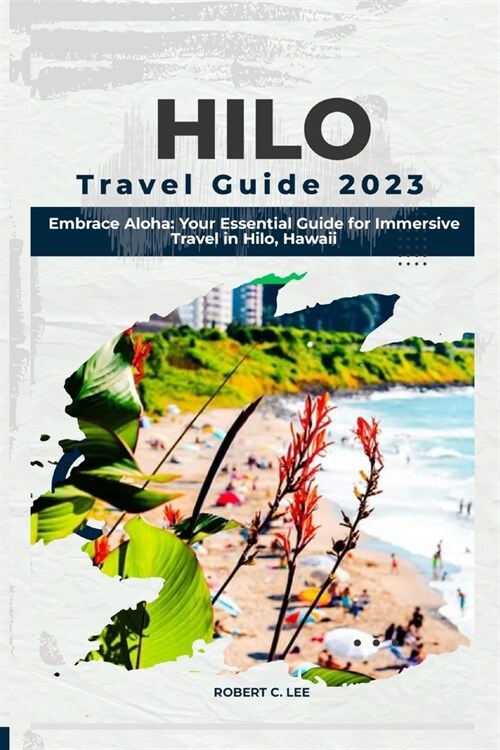 Hilo Travel Guide 2023: Embrace Aloha: Your Essential Guide for Immersive Travel in Hilo, Hawaii (Paperback)