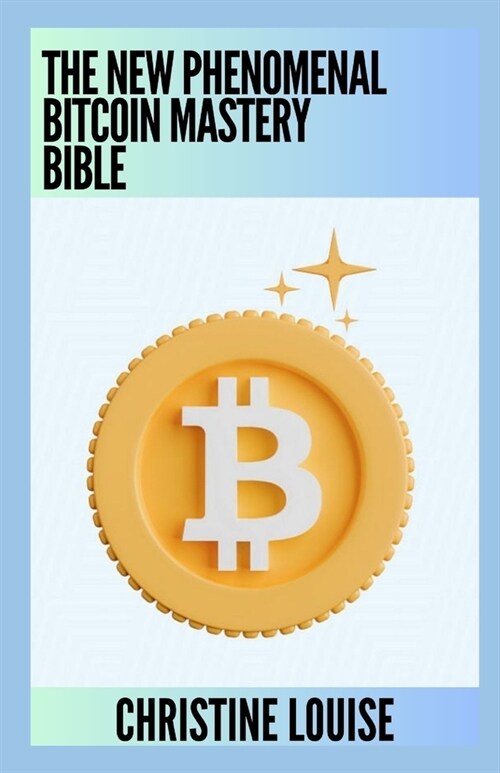 The New Phenomenal Bitcoin Mastery Bible: Everything You Need To Know (Paperback)