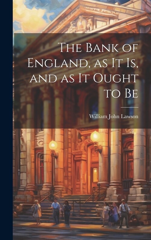 The Bank of England, as it is, and as it Ought to Be (Hardcover)
