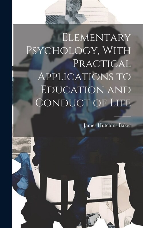 Elementary Psychology, With Practical Applications to Education and Conduct of Life (Hardcover)