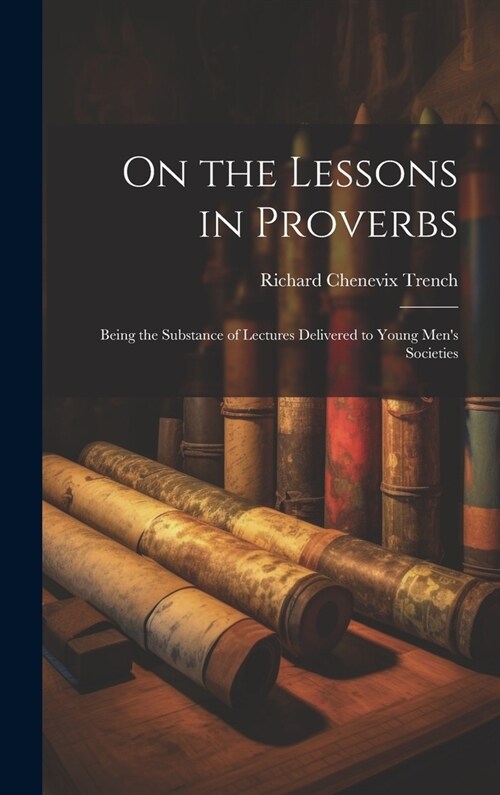 On the Lessons in Proverbs: Being the Substance of Lectures Delivered to Young Mens Societies (Hardcover)