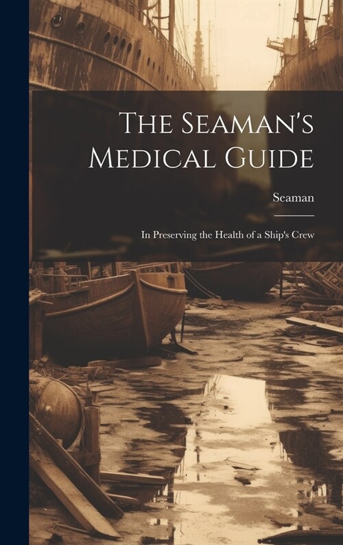 The Seamans Medical Guide: In Preserving the Health of a Ships Crew (Hardcover)