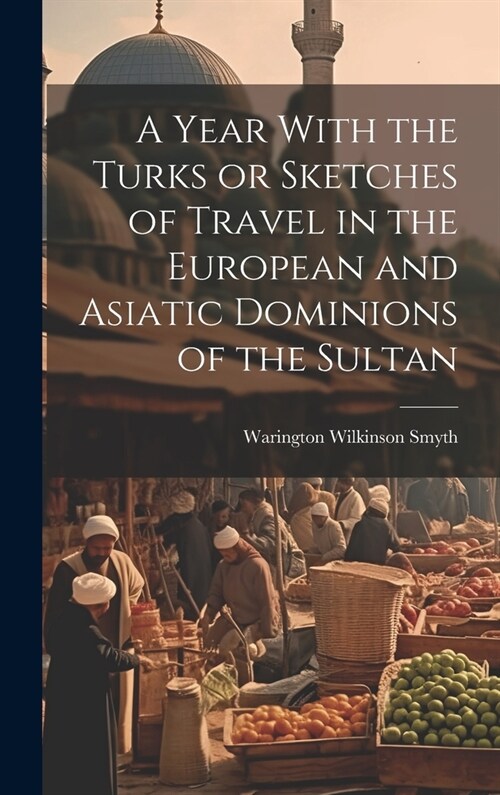 A Year With the Turks or Sketches of Travel in the European and Asiatic Dominions of the Sultan (Hardcover)