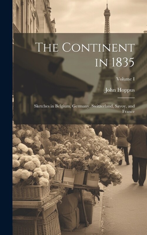 The Continent in 1835: Sketches in Belgium, Germany, Switzerland, Savoy, and France; Volume I (Hardcover)