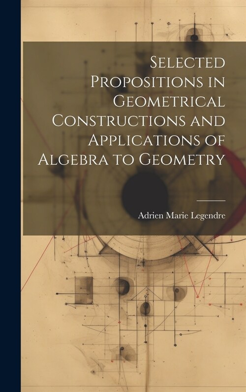 Selected Propositions in Geometrical Constructions and Applications of Algebra to Geometry (Hardcover)