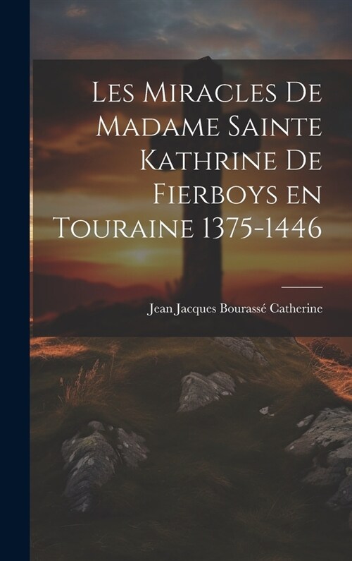 Les Miracles de Madame Sainte Kathrine de Fierboys en Touraine 1375-1446 (Hardcover)