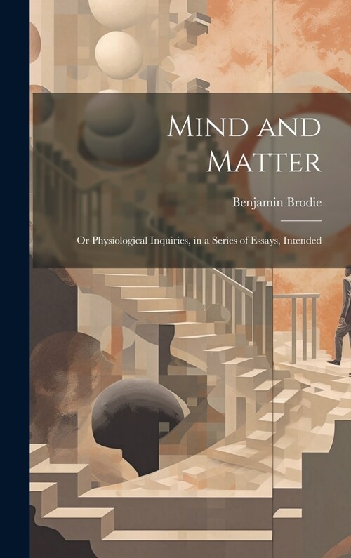 Mind and Matter: Or Physiological Inquiries, in a Series of Essays, Intended (Hardcover)