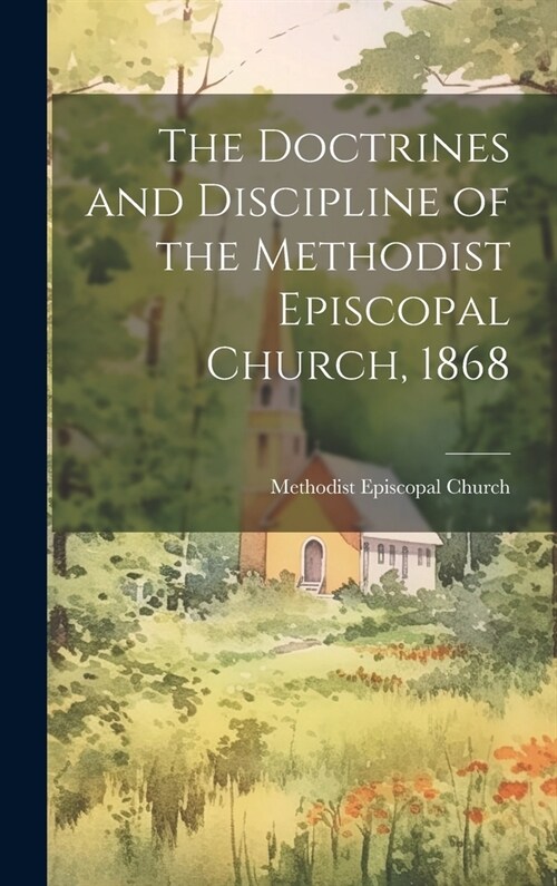 The Doctrines and Discipline of the Methodist Episcopal Church, 1868 (Hardcover)