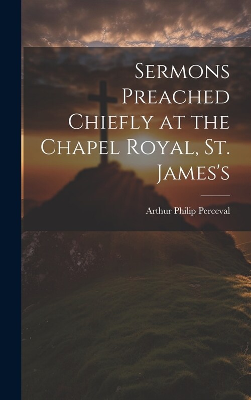 Sermons Preached Chiefly at the Chapel Royal, St. Jamess (Hardcover)