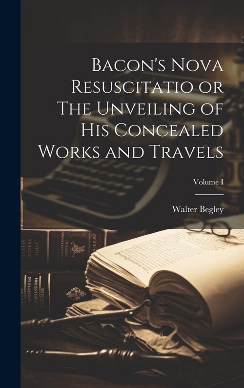 Bacons Nova Resuscitatio or The Unveiling of His Concealed Works and Travels; Volume I (Hardcover)