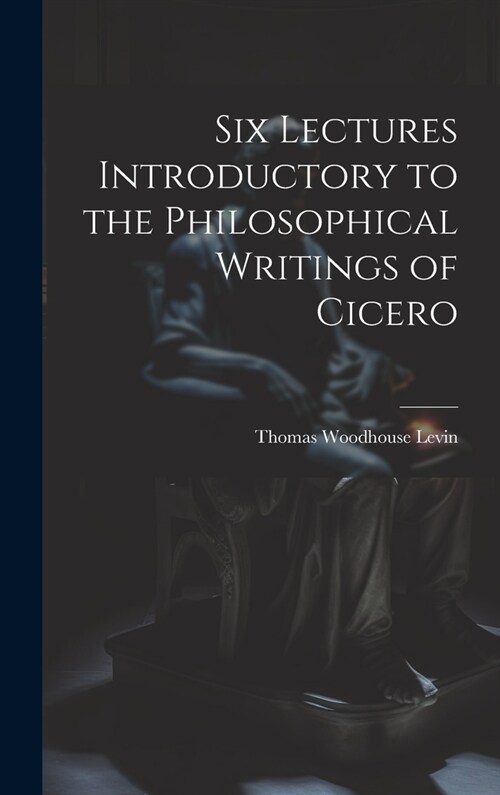 Six Lectures Introductory to the Philosophical Writings of Cicero (Hardcover)
