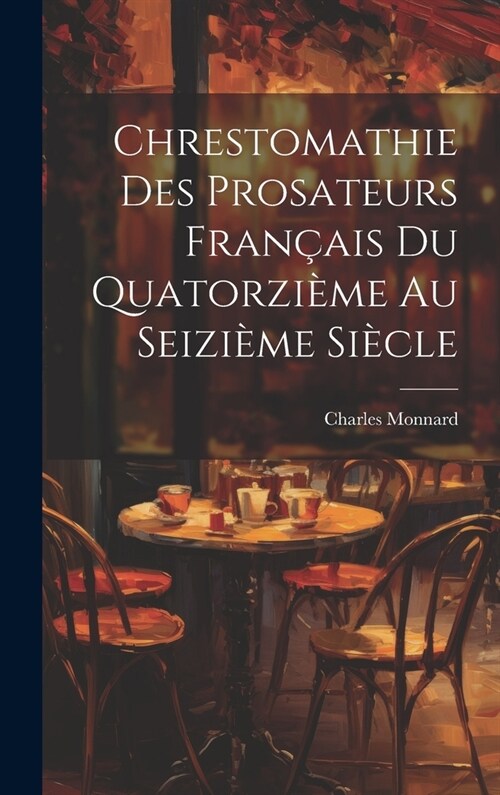 Chrestomathie des Prosateurs Fran?is du Quatorzi?e au Seizi?e Si?le (Hardcover)