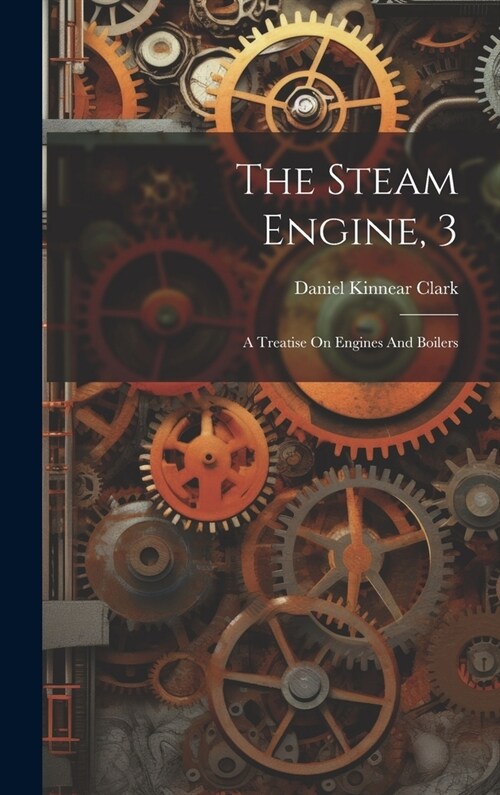 The Steam Engine, 3: A Treatise On Engines And Boilers (Hardcover)