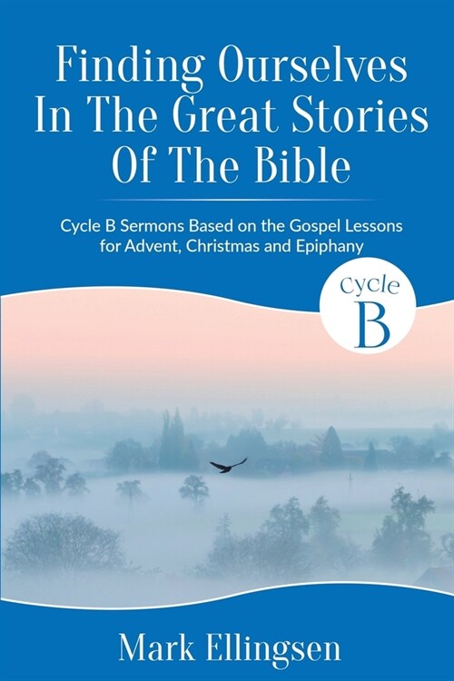 Finding Ourselves In The Great Stories Of The Bible: Cycle B Sermons Based on the Gospel Texts for Advent, Christmas, and Epiphany (Paperback)