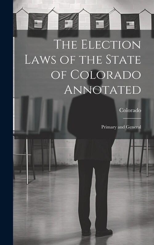 The Election Laws of the State of Colorado Annotated: Primary and General (Hardcover)