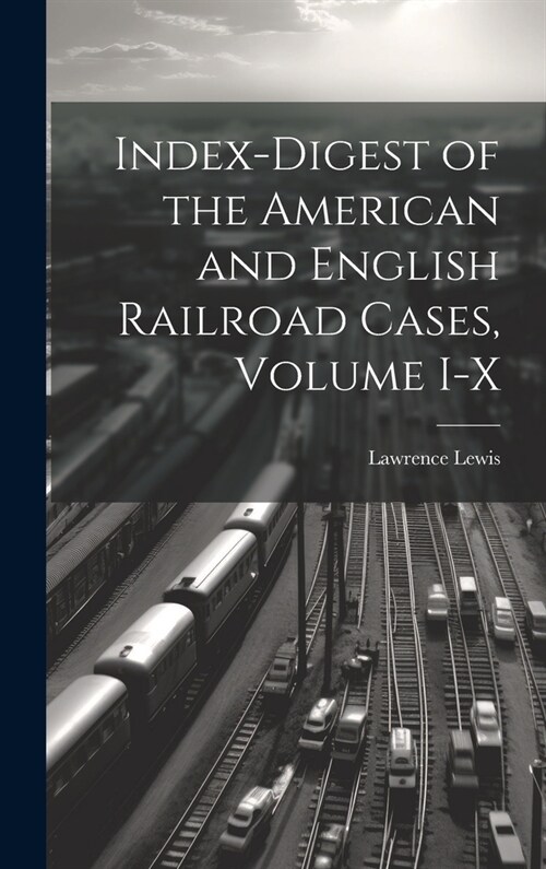 Index-Digest of the American and English Railroad Cases, Volume I-X (Hardcover)