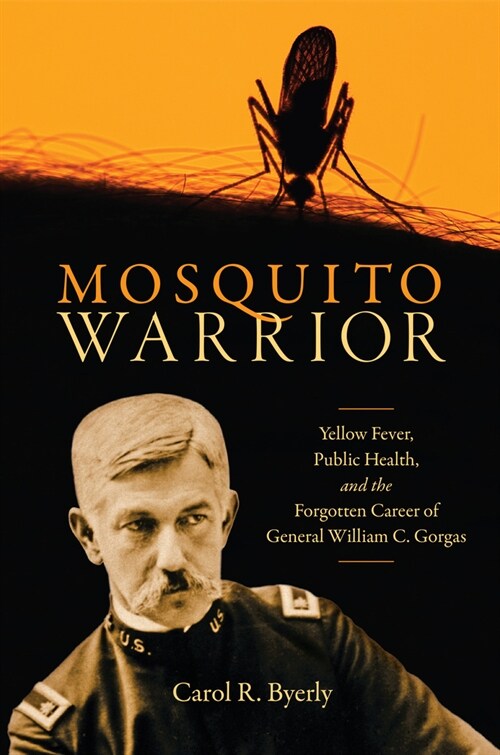 Mosquito Warrior: Yellow Fever, Public Health, and the Forgotten Career of General William C. Gorgas (Hardcover)