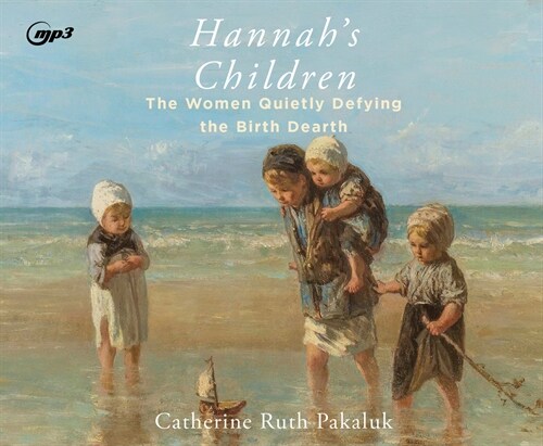 Hannahs Children: The Stories of Women Quietly Defying the Birth Dearth (MP3 CD)