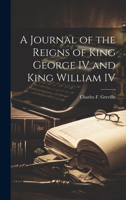 A Journal of the Reigns of King George IV and King William IV (Hardcover)