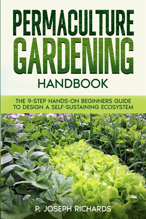 Permaculture Gardening Handbook: The 9-Step Hands-On Beginners Guide to Design a Self-Sustaining Ecosystem (Paperback)