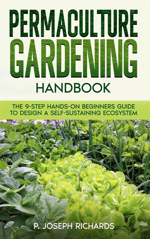 Permaculture Gardening Handbook: The 9-Step Hands-On Beginners Guide to Design a Self-Sustaining Ecosystem (Hardcover)