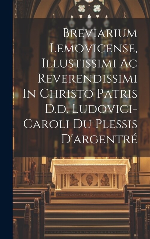 Breviarium Lemovicense, Illustissimi Ac Reverendissimi In Christo Patris D.d. Ludovici-caroli Du Plessis Dargentr? (Hardcover)