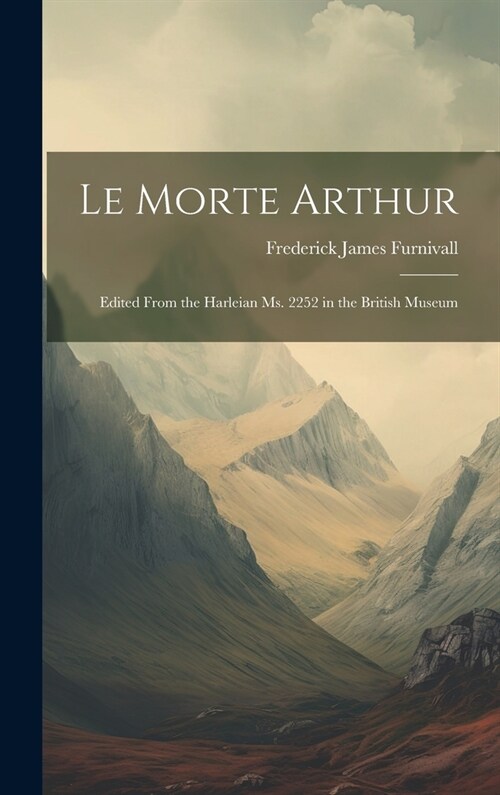 Le Morte Arthur: Edited From the Harleian Ms. 2252 in the British Museum (Hardcover)