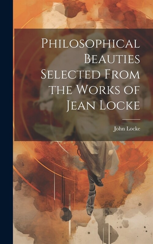 Philosophical Beauties Selected From the Works of Jean Locke (Hardcover)