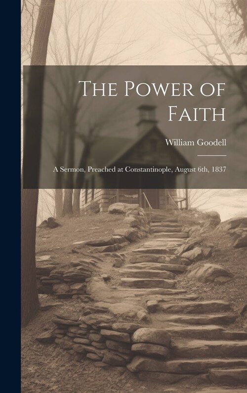 The Power of Faith: A Sermon, Preached at Constantinople, August 6th, 1837 (Hardcover)