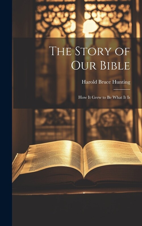 The Story of Our Bible: How it Grew to be What It Is (Hardcover)