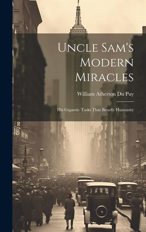 Uncle Sams Modern Miracles: His Gigantic Tasks That Benefit Humanity (Hardcover)