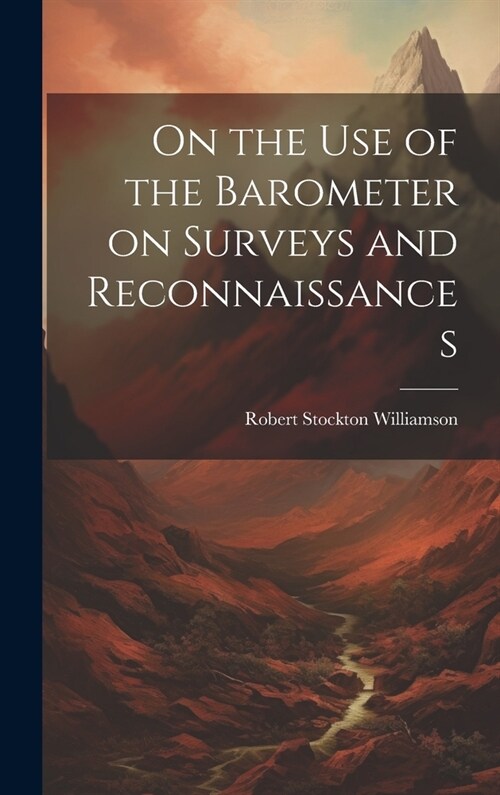 On the Use of the Barometer on Surveys and Reconnaissances (Hardcover)